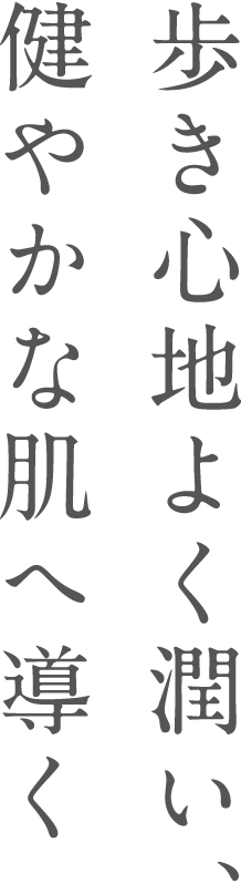 歩き心地よく潤い、健やかな肌へ導く